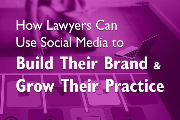 How Lawyers Can Use Social Media to Build Their Brand & Grow Their Practice